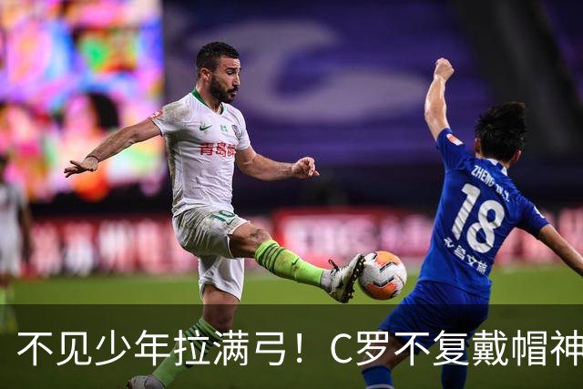 不见少年拉满弓！C罗不复戴帽神迹 今夕3射落泪挥别