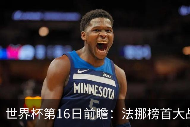 世界杯第16日前瞻：法挪榜首大战又见马宁身影 关注亚洲三队命运