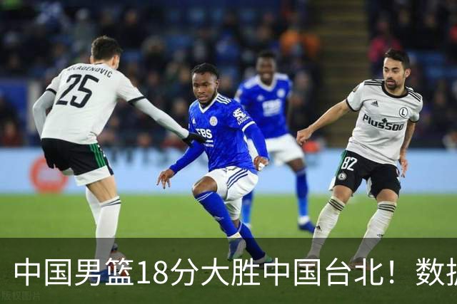 中国男篮18分大胜中国台北！数据 一清二楚，并非胡金秋，最大功勋竟是他