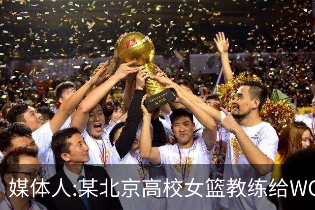 媒体人:某北京高校女篮教练给WCBA球队推荐球员 赚取不菲的居间费