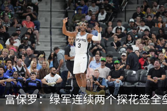 富保罗：绿军连续两个探花签全垒打太幸运了 现在到底有啥问题？