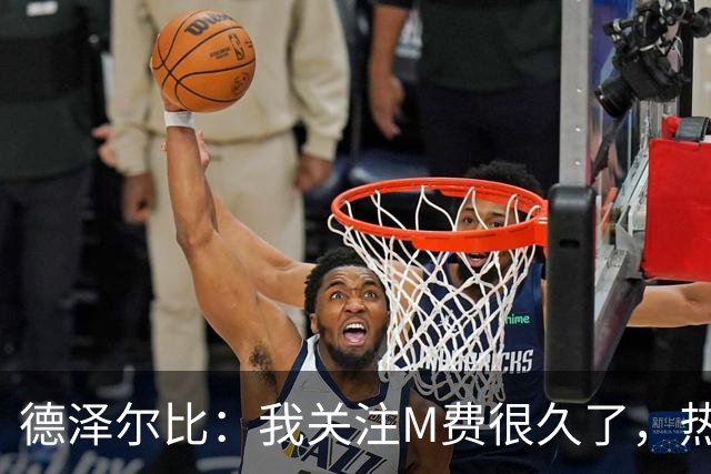 德泽尔比：我关注M费很久了，热刺会很适合他继续成长