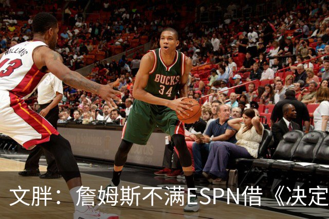 文胖：詹姆斯不满ESPN借《决定1》赚尽流量 自己却独扛所有骂名