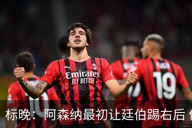 标晚：阿森纳最初让廷伯踢右后 伤愈后力压津琴科