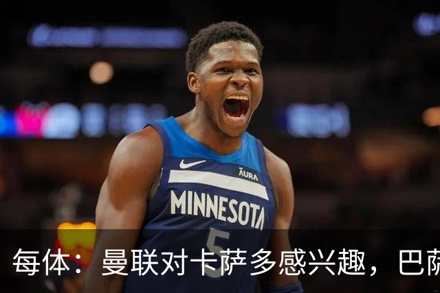 每体：曼联对卡萨多感兴趣，巴萨希望获得约2000万欧元转会费