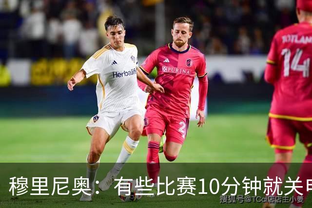 穆里尼奥：有些比赛10分钟就关电视 淘汰赛会认真的看