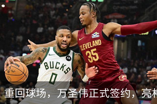 重回球场，万圣伟正式签约，亮相新岗位，薪酬曝光，杜锋祝福